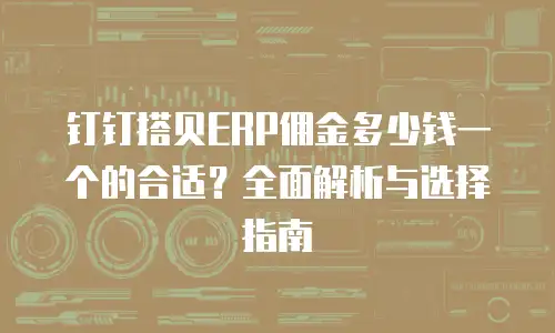 钉钉搭贝ERP佣金多少钱一个的合适？全面解析与选择指南