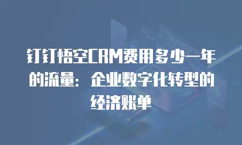 钉钉悟空CRM费用多少一年的流量：企业数字化转型的经济账单