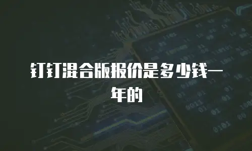 钉钉混合版报价是多少钱一年的