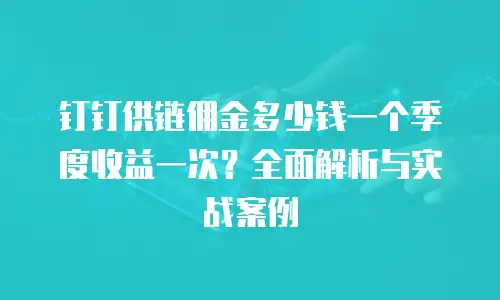 钉钉供链佣金多少钱一个季度收益一次？全面解析与实战案例