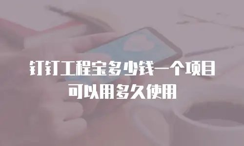 钉钉工程宝多少钱一个项目可以用多久使用