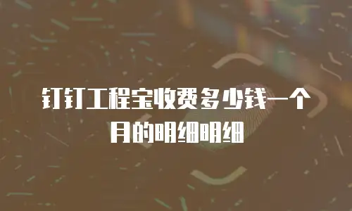 钉钉工程宝收费多少钱一个月的明细明细