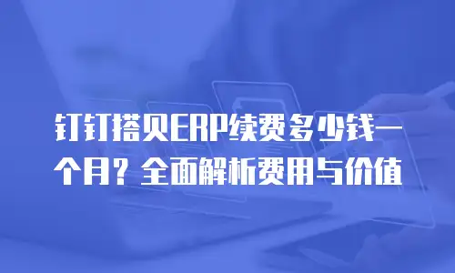 钉钉搭贝ERP续费多少钱一个月？全面解析费用与价值