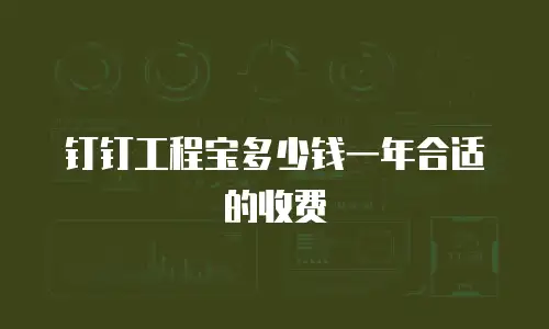 钉钉工程宝多少钱一年合适的收费