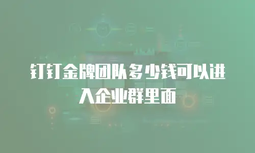 钉钉金牌团队多少钱可以进入企业群里面