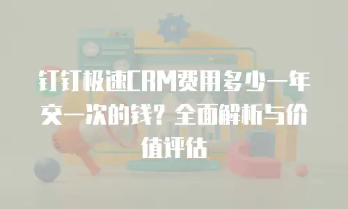 钉钉极速CRM费用多少一年交一次的钱？全面解析与价值评估