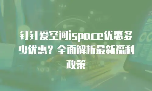 钉钉爱空间ispace优惠多少优惠？全面解析最新福利政策