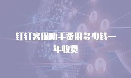 钉钉客保助手费用多少钱一年收费