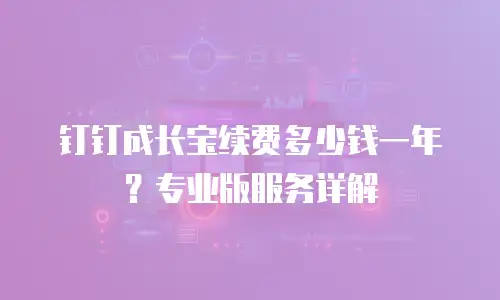 钉钉成长宝续费多少钱一年？专业版服务详解