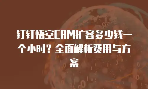 钉钉悟空CRM扩容多少钱一个小时？全面解析费用与方案