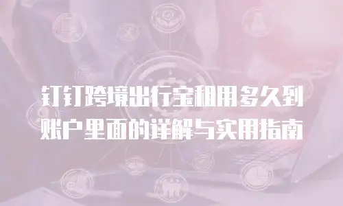 钉钉跨境出行宝租用多久到账户里面的详解与实用指南