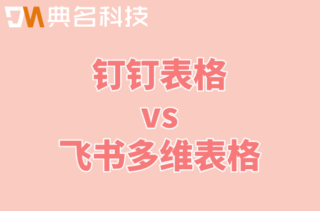 钉钉表格和飞书多维表格区别:企业应该如何选择