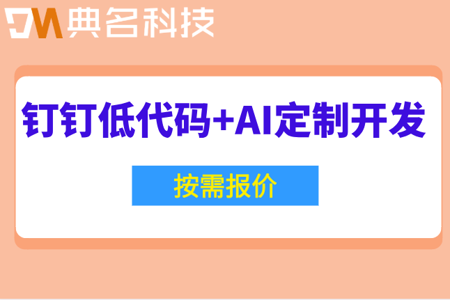 制造业低代码应用：钉钉低代码+AI定制开发收费标准