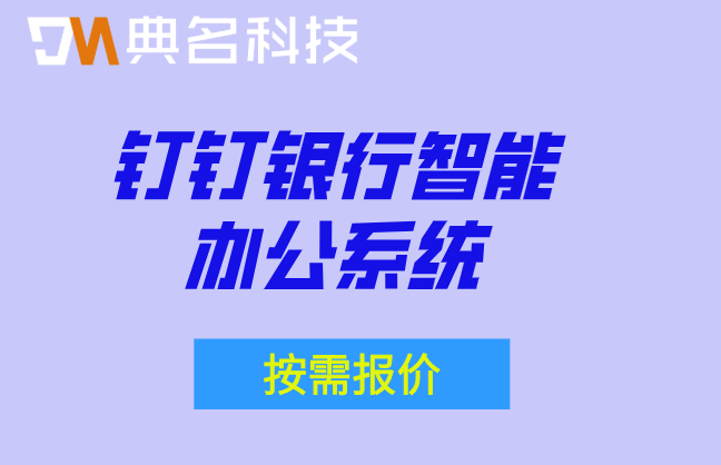钉钉银行智能办公系统：广州智能办公系统定制开发