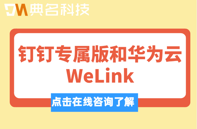 钉钉专属版和华为云WeLink:哪个比较好