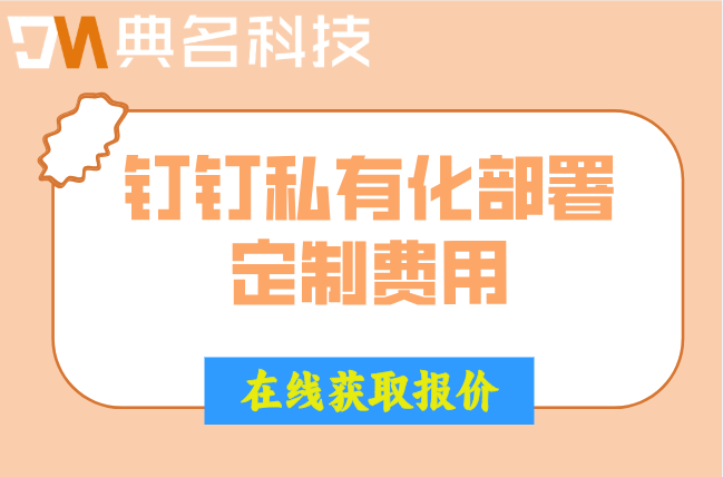 深圳钉钉私有化部署定制费用：钉钉私有化部署收费多少