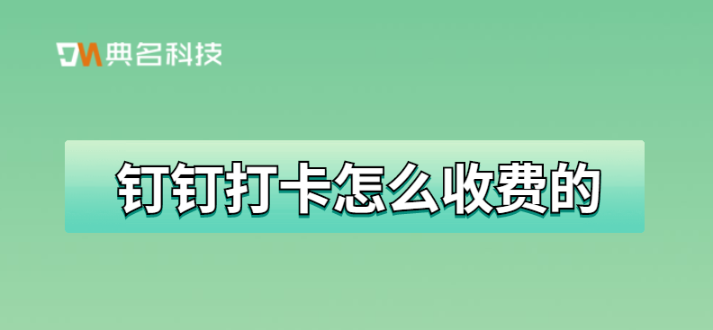 钉钉dingtalk:钉钉打卡怎么收费的