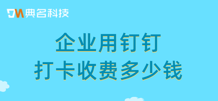 钉钉智连考勤：企业用钉钉打卡收费多少钱