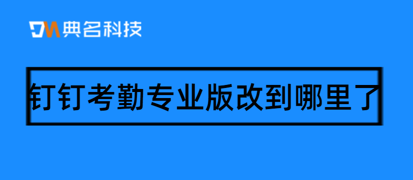 钉钉专业版考勤专家:钉钉考勤专业版改到哪里了