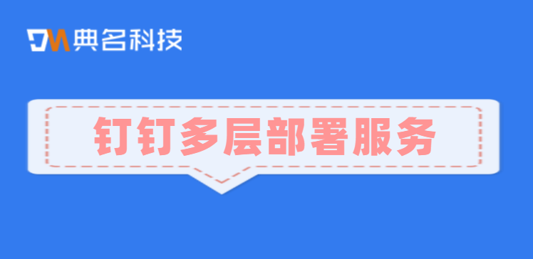 钉钉技术服务：钉钉多层部署服务是什么