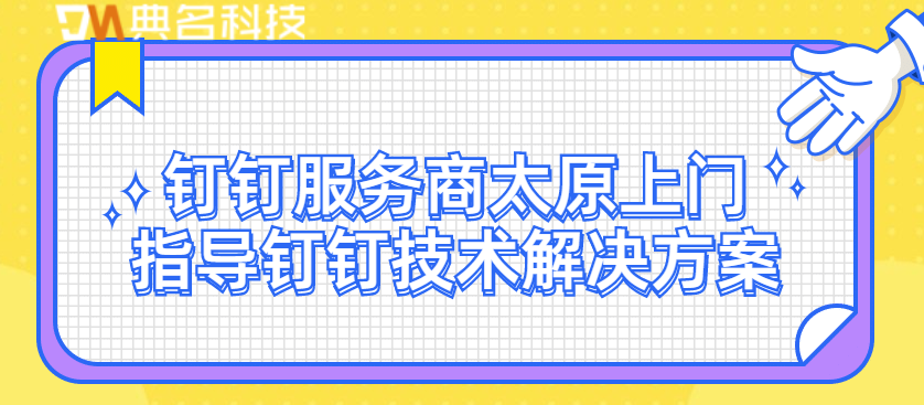 钉钉售后：钉钉服务商太原上门指导钉钉技术解决方案