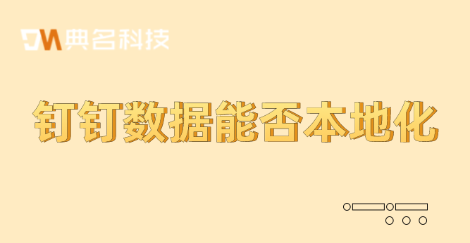钉钉管理软件:钉钉数据能否本地化