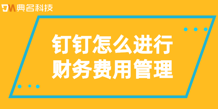 钉钉财务软件:钉钉怎么进行财务费用管理