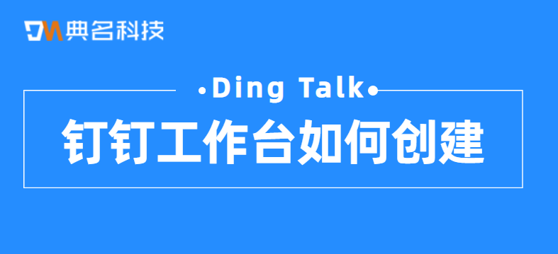 钉钉工作台应用管理:钉钉工作台如何创建