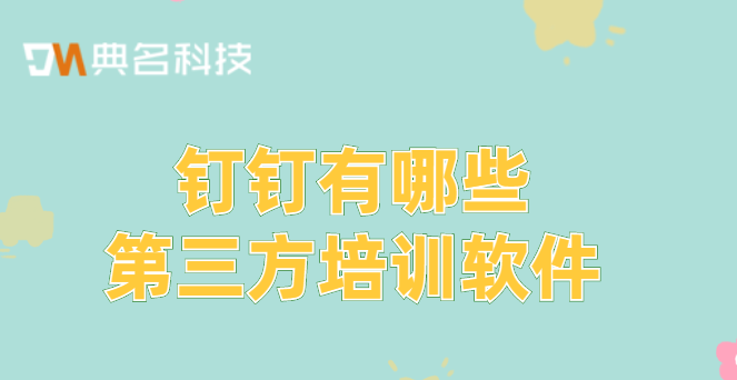 钉钉部署内网:钉钉有哪些第三方培训软件