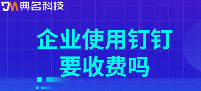 钉钉 收费价格：企业使用钉钉要收费吗