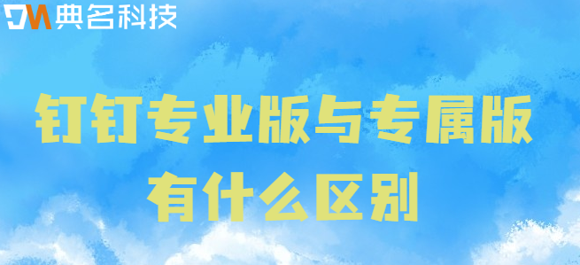 钉钉 专业版 专属版 区别:钉钉专业版与专属版有什么区别