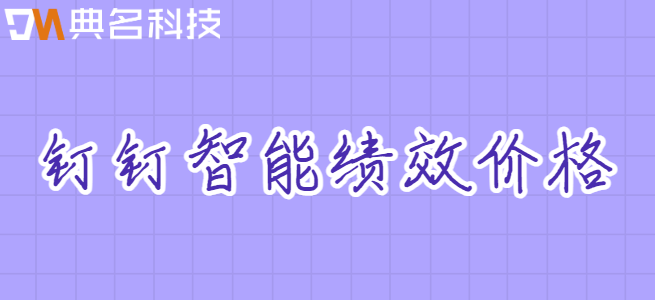 钉钉 智能绩效 价格:钉钉智能绩效多少钱
