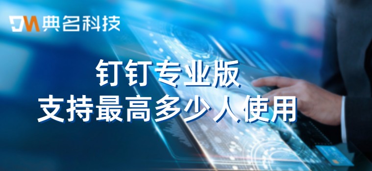钉钉专业版支持最高多少人使用