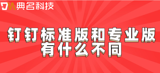钉钉标准版和专业版：钉钉标准版和专业版有什么不同