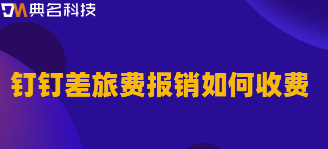 钉钉的差旅报销价格:钉钉差旅费报销如何收费