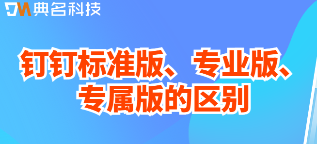 钉钉标准版专属版专业版试题：钉钉标准版、专业版、专属版的区别