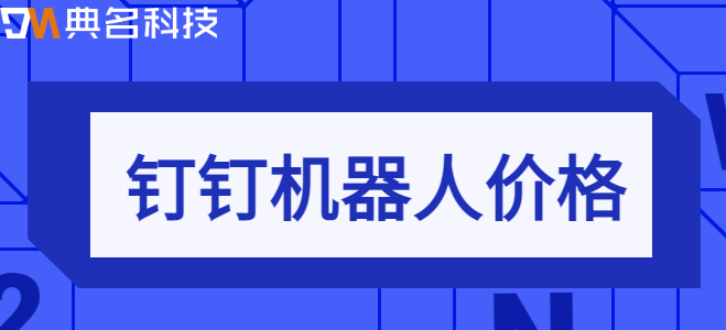 钉钉机器人价格:钉钉机器人费用是多少