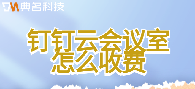 钉钉会议室预约系统费用:钉钉云会议室怎么收费