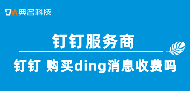 钉钉服务商:钉钉 购买ding消息收费吗
