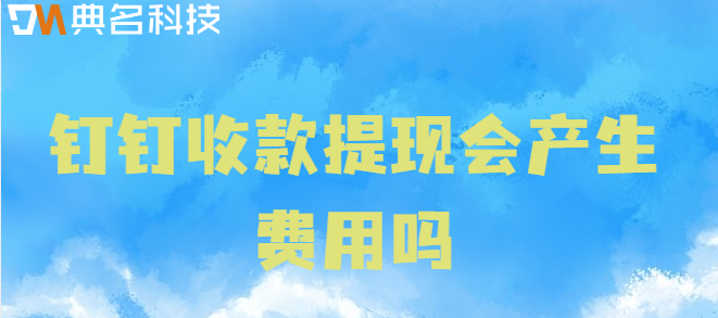 钉钉收款提现会产生费用吗