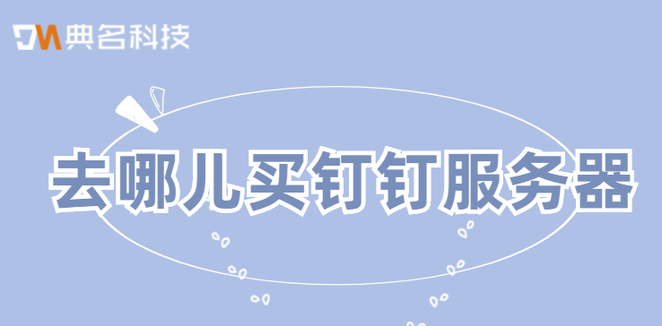 钉钉购买服务器：去哪儿买钉钉服务器