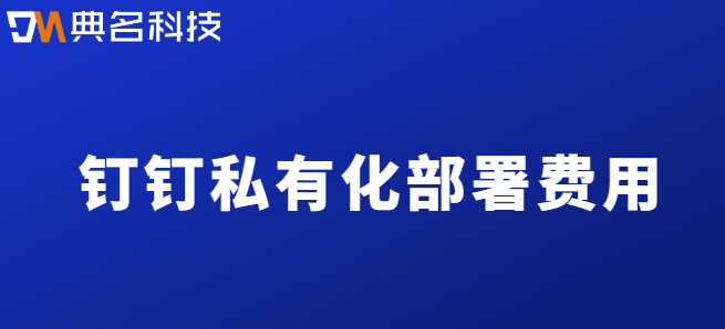 钉钉私有化部署费用：钉钉私有化部署费如何收费