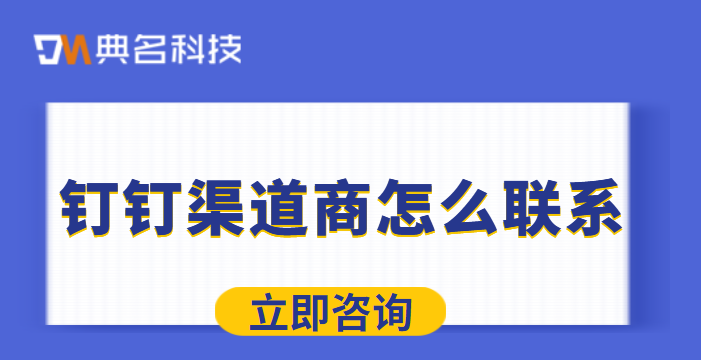 钉钉定制服务商:钉钉渠道商怎么联系