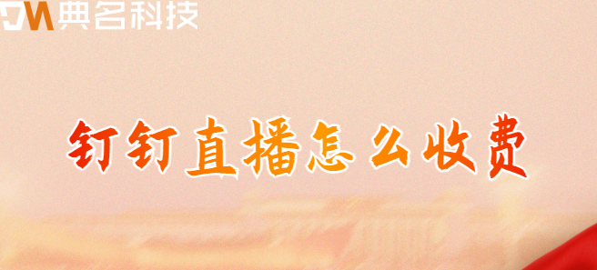 钉钉收费价格：钉钉直播怎么收费