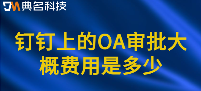 钉钉上的OA审批大概费用是多少