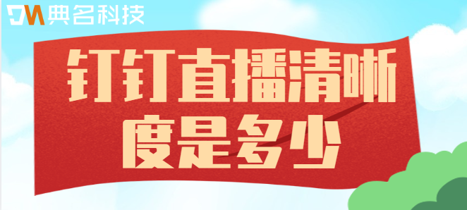 钉钉投屏清晰度 专业版:钉钉直播清晰度是多少