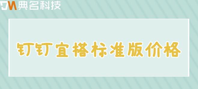 钉钉宜搭标准版 价格：钉钉宜搭标准版怎么收费