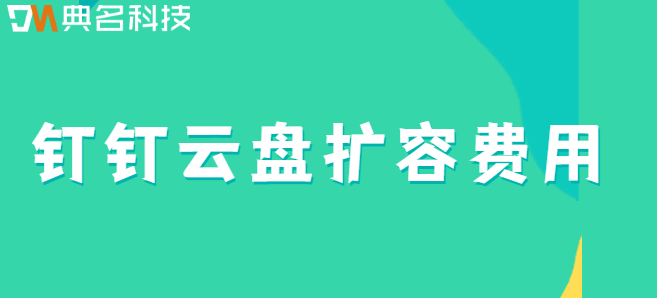 钉钉云盘扩容费用:钉钉云盘扩容怎么收费