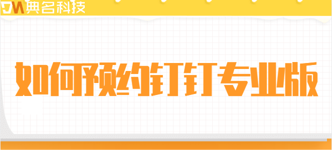 钉钉专业版 压货:如何预约钉钉专业版