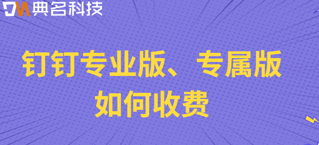 钉钉专业版 专属版费用：钉钉专业版、专属版如何收费
